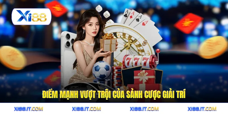 Điểm mạnh vượt trội của sảnh cược giải trí