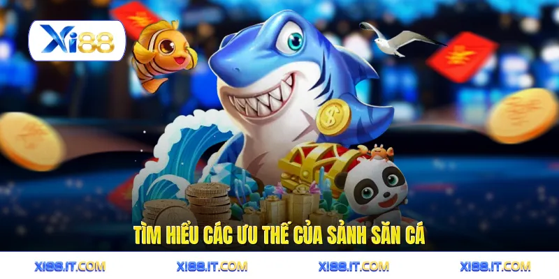Tìm hiểu các ưu thế của sảnh săn cá
